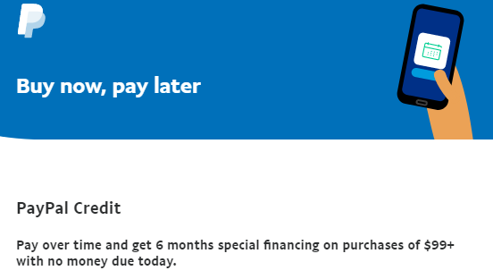 PayPal Credit Pay over time and get 6 months special financing on purchases of $99+ with no money due today.
