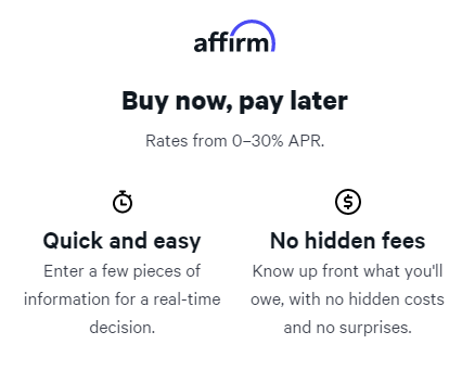 Buy now, pay later Rates from 0–30% APR. Quick and easy Enter a few pieces of information for a real-time decision. No hidden fees Know up front what you'll owe, with no hidden costs and no surprises.